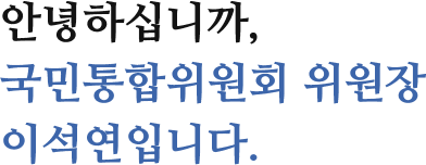 안녕하십니까, 국민통합위원회 위원장 이석연입니다.