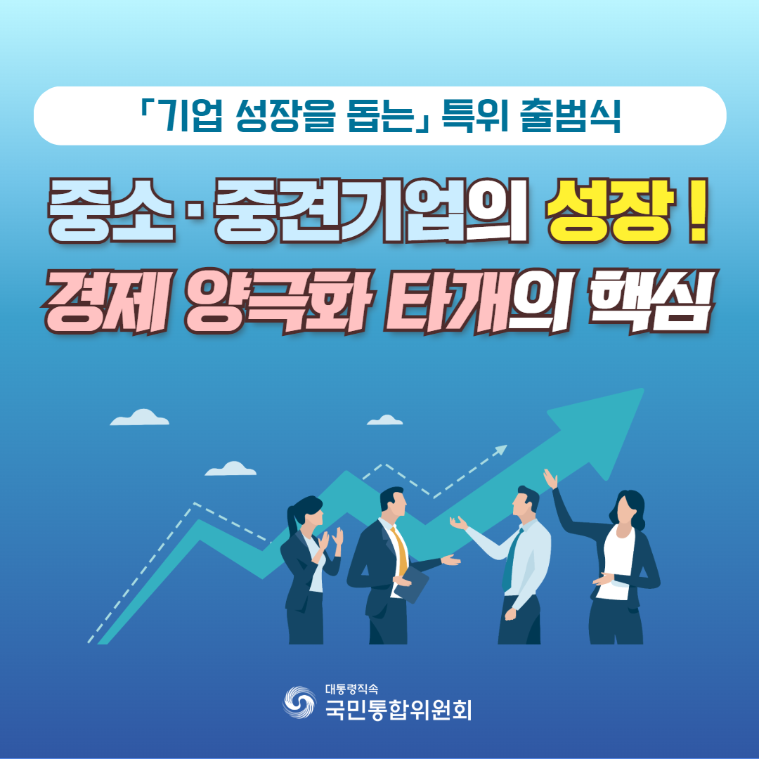 (카드1) 기업 성장을 돕는 특위 출범식. 중소·중견기업의 성장! 경제 양극화 타개의 핵심