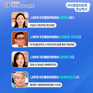 국민통합위원회 영상백서 - 나에게 국민통합위원회는[창문]이다(이송은, 청년마당 청년위원),나에게 국민통합위원회는[새로운 우리]이다(아가르왈 판카즈, 이주민과의 동행 특위 자문위원),나에게 국민통합위원회는[어머니]이다(정유나, 북배경주민),나에게 국민통합위원회는[든든한 친구]이다(황태연,생명존중희망재단 이사장)