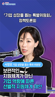 영상백서 쇼츠12) 기업 성장을 돕는 특별위원회 정책토론회 - 서정모(기업 성장을 돕는 특위 위원장):보편적인 지원체계가 아닌 기업 역량에 따른 선별적 지원체계 제안